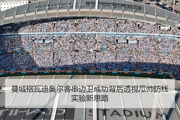 曼城格瓦迪奥尔客串边卫成功背后透视瓜帅防线实验新思路